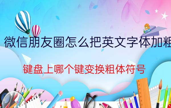 微信朋友圈怎么把英文字体加粗 键盘上哪个键变换粗体符号？